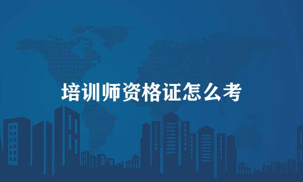 培训师资格证怎么考