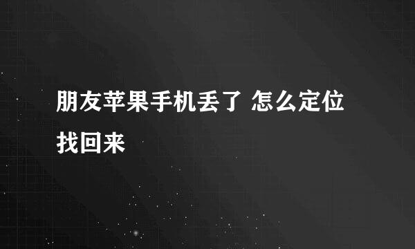 朋友苹果手机丢了 怎么定位找回来