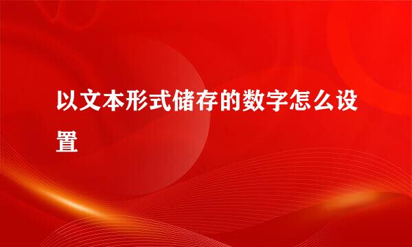 以文本形式储存的数字怎么设置
