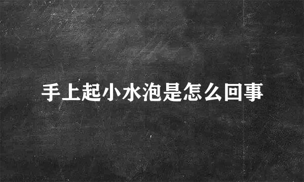 手上起小水泡是怎么回事