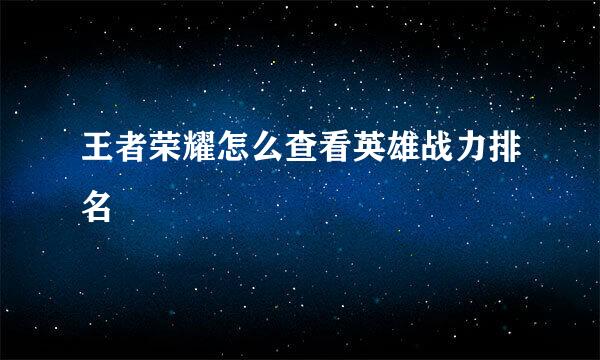 王者荣耀怎么查看英雄战力排名