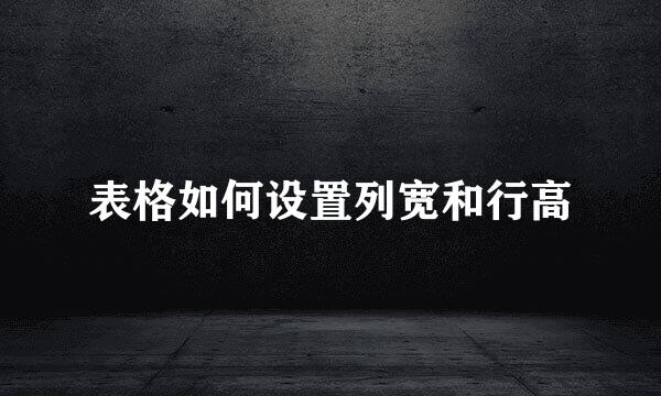 表格如何设置列宽和行高