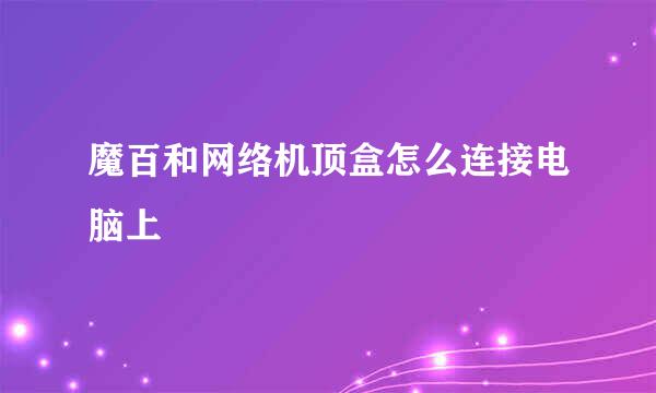 魔百和网络机顶盒怎么连接电脑上