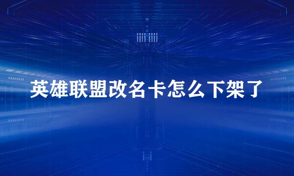 英雄联盟改名卡怎么下架了