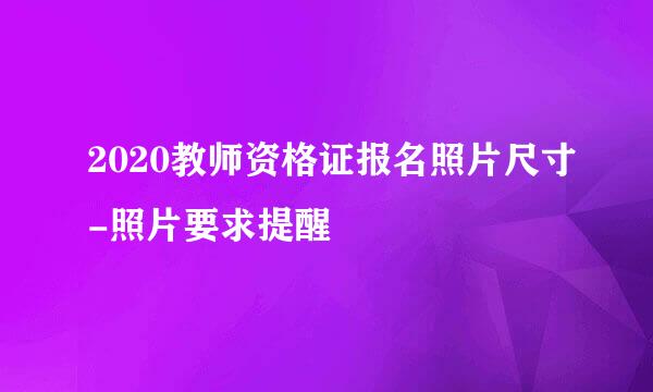 2020教师资格证报名照片尺寸-照片要求提醒