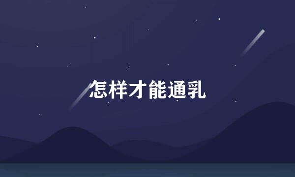怎样才能通乳