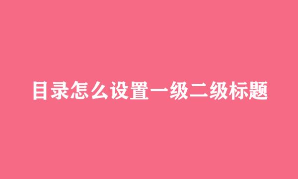 目录怎么设置一级二级标题