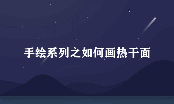手绘系列之如何画热干面