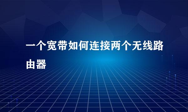 一个宽带如何连接两个无线路由器