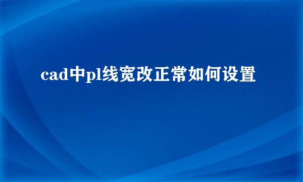 cad中pl线宽改正常如何设置