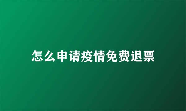 怎么申请疫情免费退票