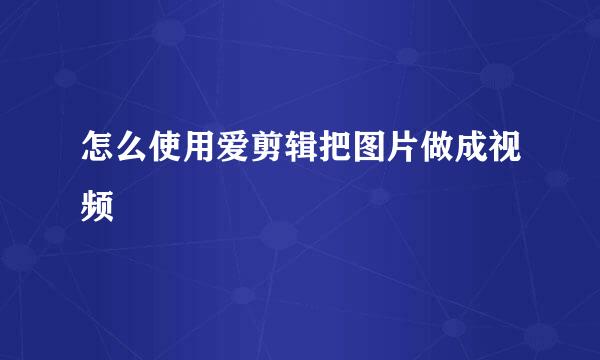 怎么使用爱剪辑把图片做成视频