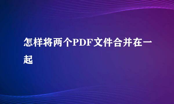 怎样将两个PDF文件合并在一起