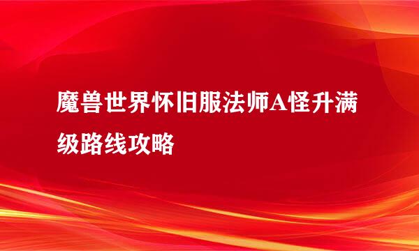 魔兽世界怀旧服法师A怪升满级路线攻略