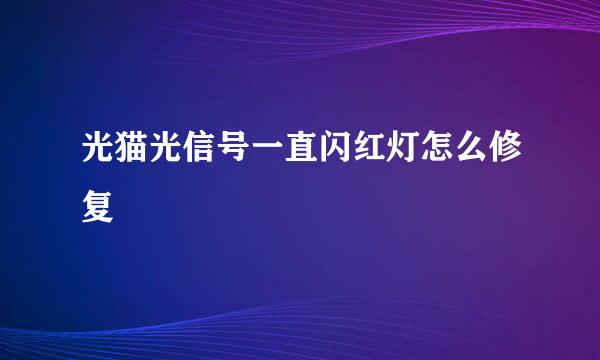光猫光信号一直闪红灯怎么修复