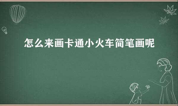 怎么来画卡通小火车简笔画呢