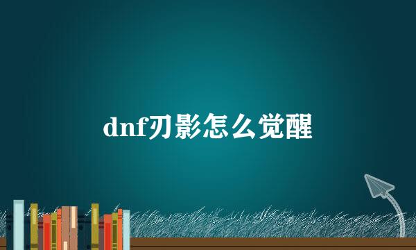 dnf刃影怎么觉醒