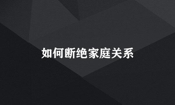 如何断绝家庭关系