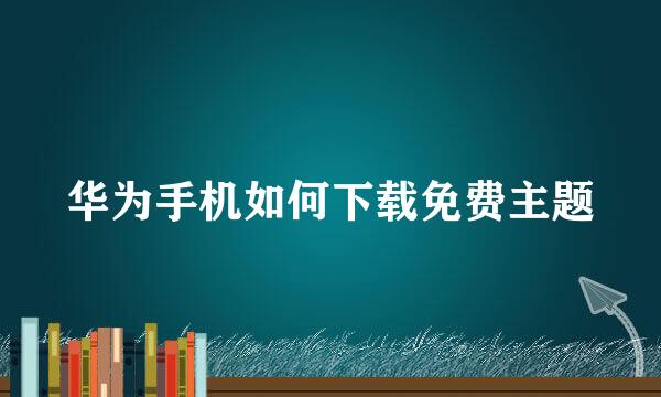 华为手机如何下载免费主题