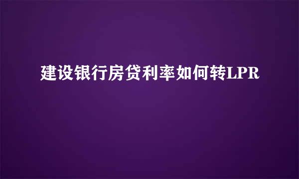 建设银行房贷利率如何转LPR