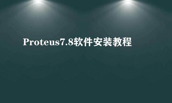 Proteus7.8软件安装教程