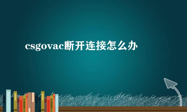 csgovac断开连接怎么办