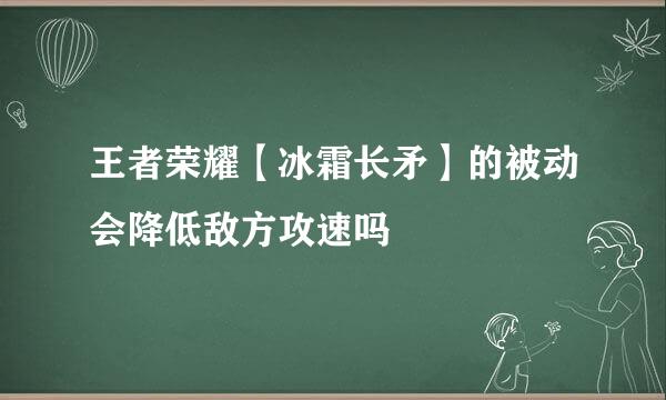 王者荣耀【冰霜长矛】的被动会降低敌方攻速吗