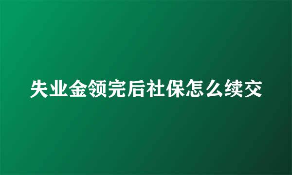 失业金领完后社保怎么续交