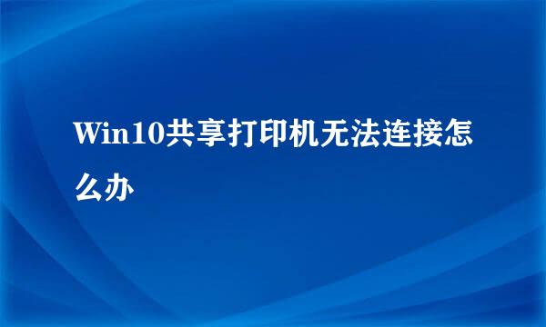 Win10共享打印机无法连接怎么办