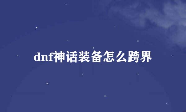 dnf神话装备怎么跨界
