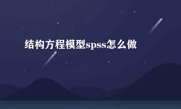 结构方程模型spss怎么做