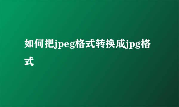 如何把jpeg格式转换成jpg格式