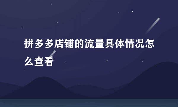 拼多多店铺的流量具体情况怎么查看