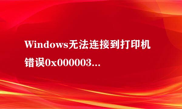 Windows无法连接到打印机错误0x000003e3怎么办