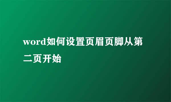 word如何设置页眉页脚从第二页开始