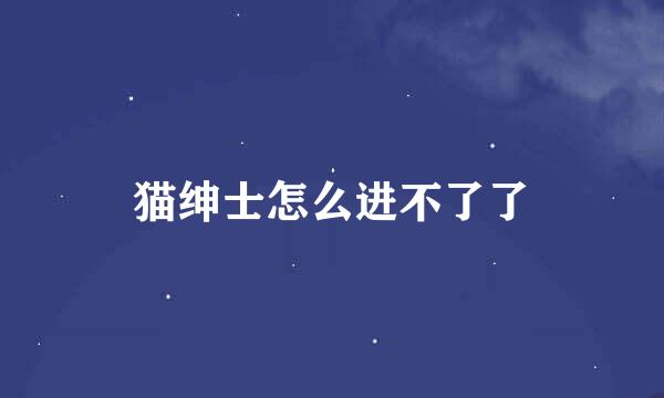猫绅士怎么进不了了