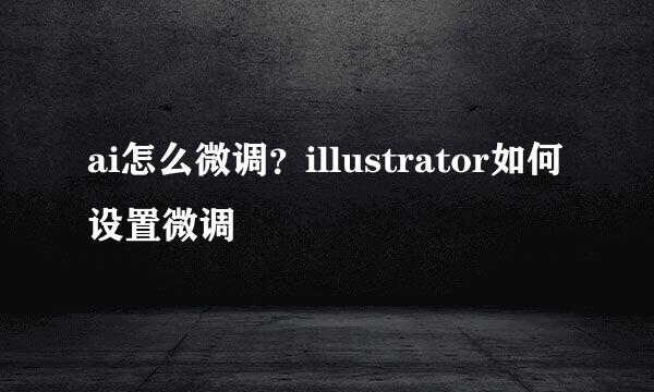 ai怎么微调？illustrator如何设置微调
