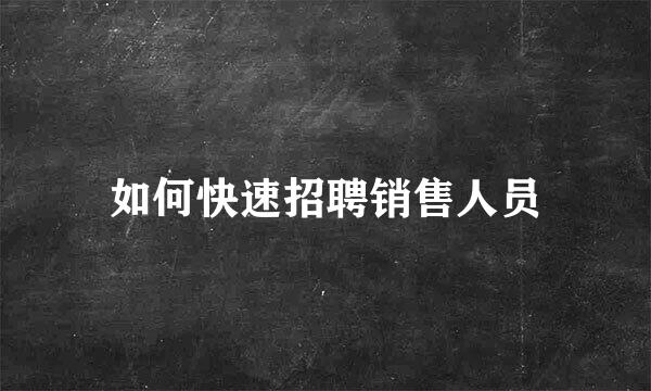 如何快速招聘销售人员