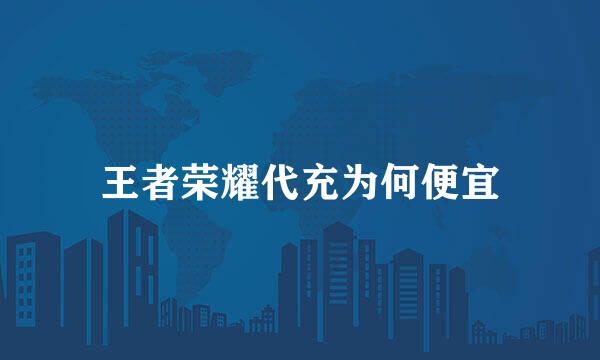 王者荣耀代充为何便宜