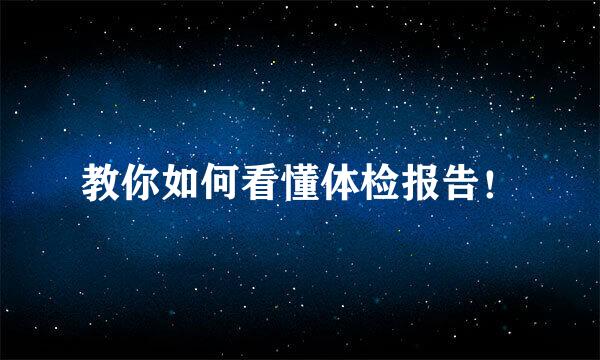 教你如何看懂体检报告！
