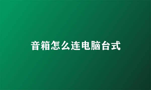 音箱怎么连电脑台式