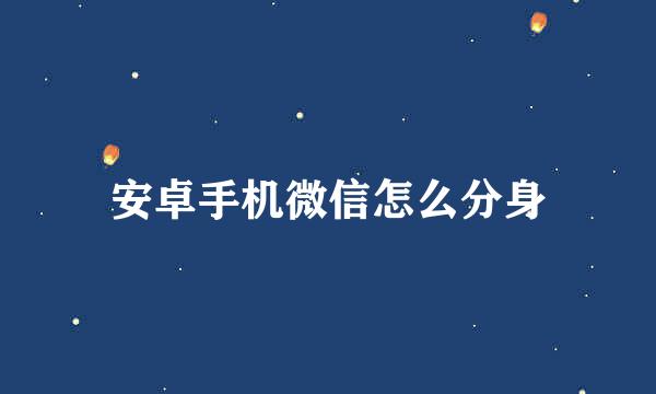 安卓手机微信怎么分身