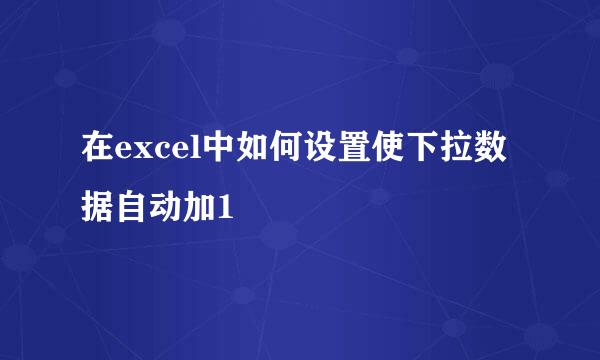 在excel中如何设置使下拉数据自动加1