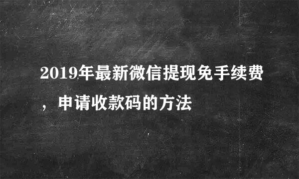 2019年最新微信提现免手续费，申请收款码的方法