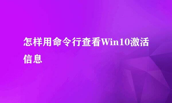 怎样用命令行查看Win10激活信息