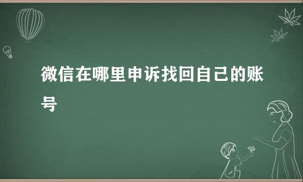 微信在哪里申诉找回自己的账号