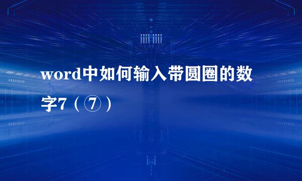 word中如何输入带圆圈的数字7（⑦）