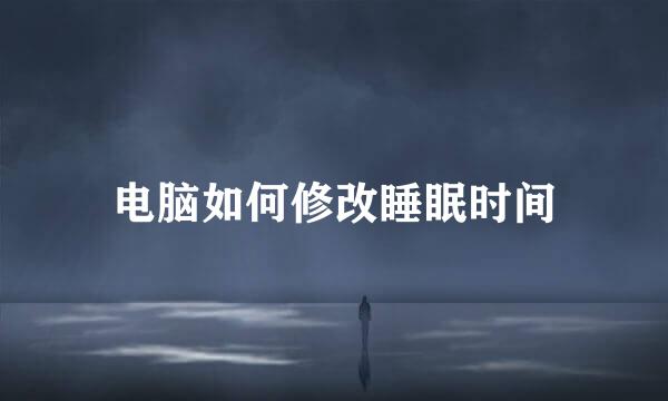 电脑如何修改睡眠时间