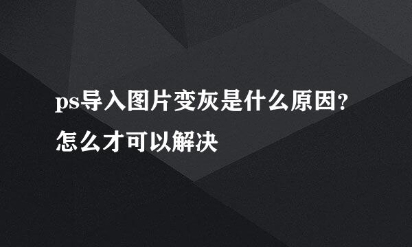 ps导入图片变灰是什么原因？怎么才可以解决