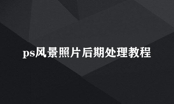 ps风景照片后期处理教程